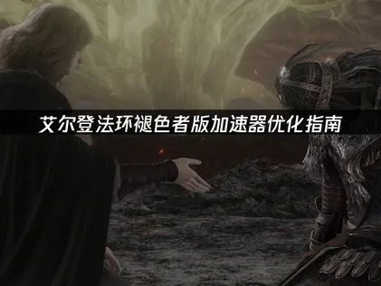 艾爾登法環褪色者版加速器優化指南：解決聯機卡頓與下載遲滯！