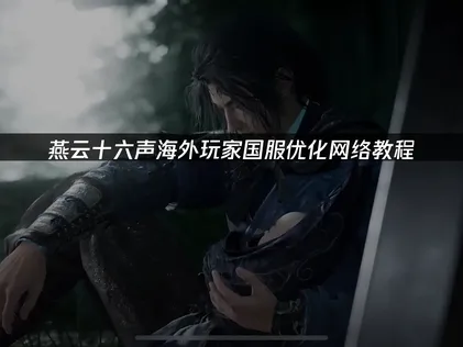 海外玩燕云十六声国服优化网络教程！