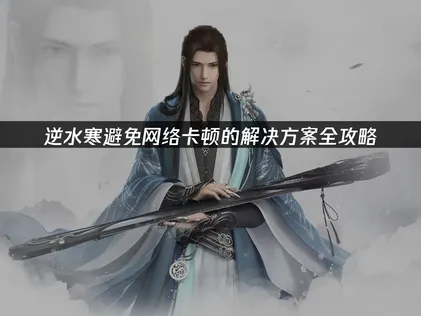 逆水寒避免网络卡顿的解决方案全攻略！