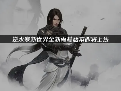 逆水寒新世界全新雨林版本即将上线：兰沧寨探索攻略！