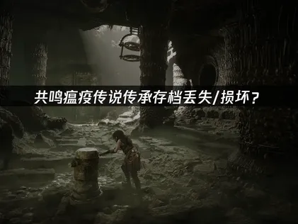 共鸣瘟疫传说传承存档丢失/损坏？云存档恢复指南！
