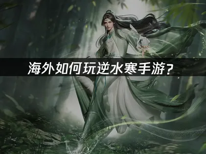 海外如何玩逆水寒手游？网络优化方案详解！