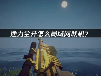 渔力全开How to Fish怎么局域网联机？异地组队解决指南！