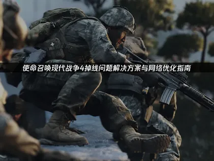 使命召喚現代戰爭4斷線處理指南：網路優化與解決建議！