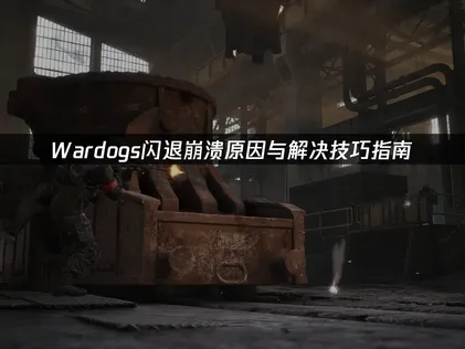 Wardogs闪退崩溃原因与解决技巧指南！