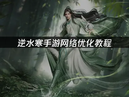 逆水寒手游网络优化教程，助力海外玩家畅玩！