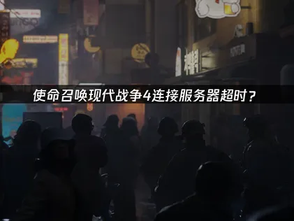 使命召唤现代战争4连接服务器超时？解决方案全指南！