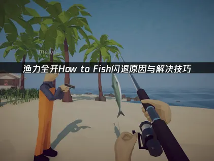 渔力全开How to Fish闪退原因与解决技巧！