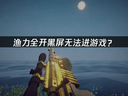 渔力全开How to Fish黑屏无法进游戏？原因分析与解决方案！