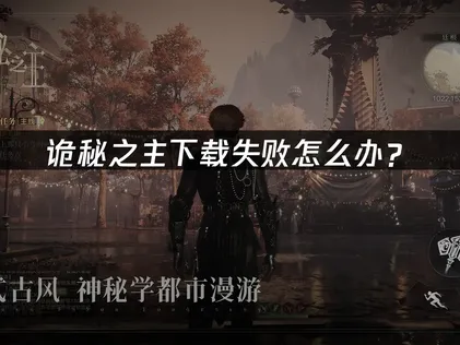 诡秘之主下载失败怎么办？原因排查与解决方法！