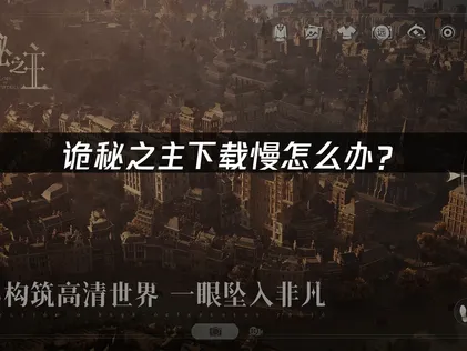 诡秘之主下载慢怎么办？三大原因与优化解决方案！