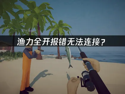 渔力全开How to Fish报错无法连接？联机故障解决指南！