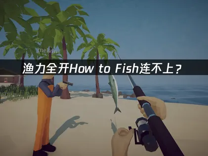 渔力全开How to Fish连不上？联机失败解决指南！