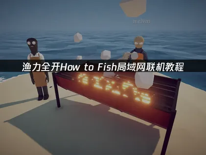 渔力全开How to Fish局域网联机教程：异地联机解决指南！