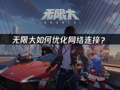 无限大如何优化网络连接？网络优化解决指南！