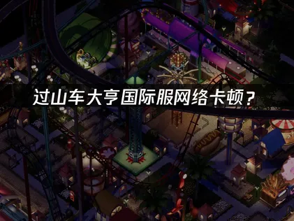 過山車大亨加速器：國際服網絡卡頓優化方案詳解！