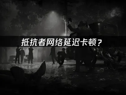 抵抗者加速器：网络延迟卡顿优化方案全攻略！