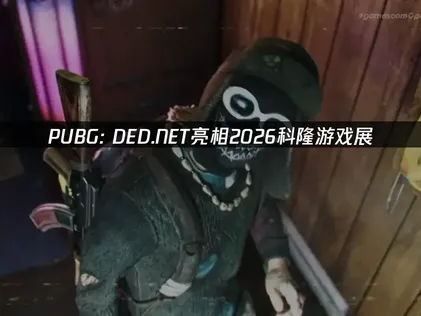 《PUBG: DED.NET》亮相2026科隆游戏展国际服网络优化攻略！