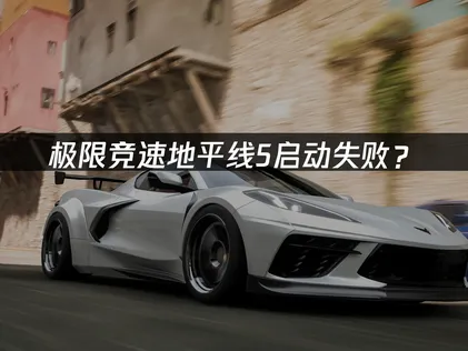 极限竞速地平线5启动失败？原因排查与修复全攻略！