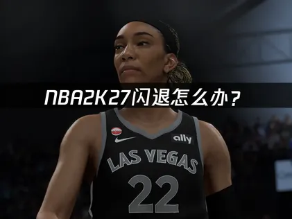NBA2K27闪退怎么办？常见原因与解决技巧！