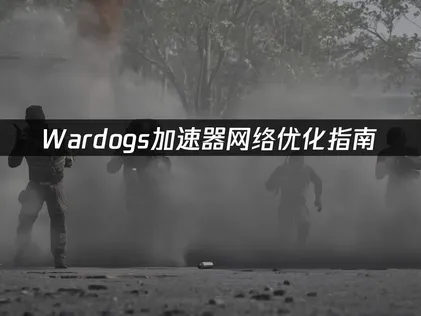 Wardogs加速器網絡優化指南：解決延遲卡頓的實用方法！