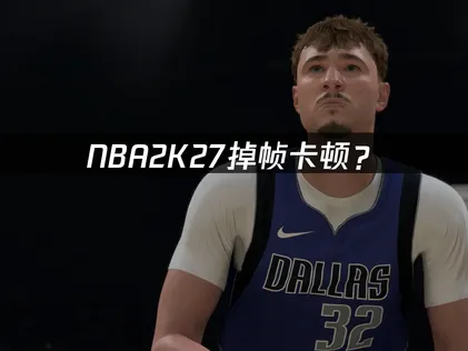 NBA2K27掉帧卡顿？硬件网络优化完全指南！