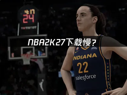 NBA2K27下載慢？預載緩速原因與優化方案！