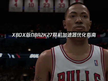 XBOX版NBA2K27連線加速器最佳化指引！