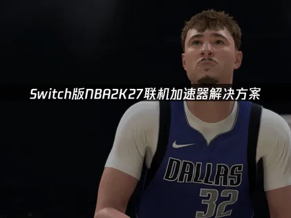 Switch版NBA2K27連線不順？加速器解決方案與網路優化全攻略！