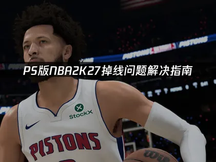 PS版NBA2K27掉线问题解决指南！