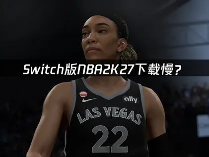 Switch版NBA2K27下载慢？网络优化解决指南！