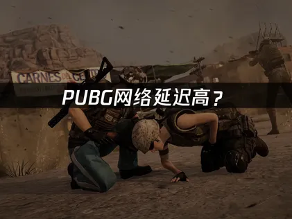 PUBG网络延迟高？原因分析与优化解决指南！