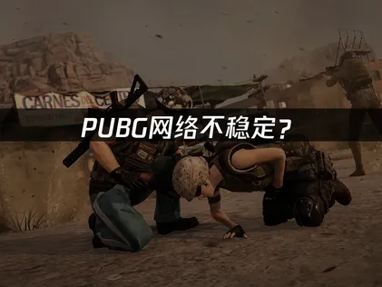 PUBG网络不稳定？延迟卡顿问题解决指南！