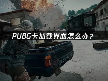 PUBG卡加载界面怎么办？原因排查与优化解决技巧！