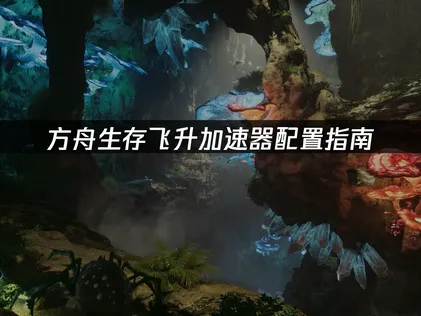 方舟生存飛升加速器配置指南：解決延遲卡頓問題！
