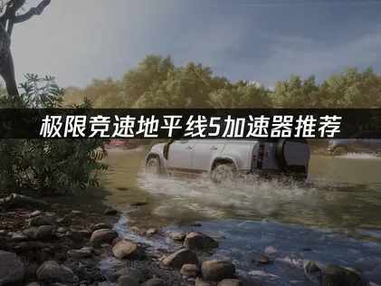 极限竞速地平线5加速器推荐：网络延迟卡顿解决方案！