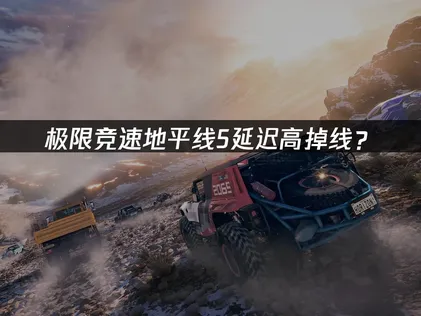 極限競速地平線5加速器：延遲高掉線優化方案詳解！