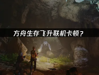 方舟生存飞升联机卡顿？常见原因与解决技巧！