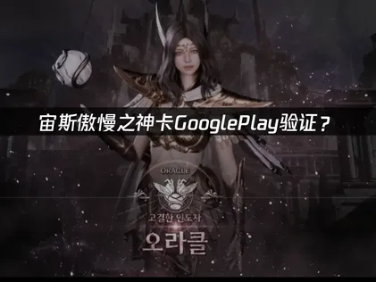 宙斯傲慢之神卡GooglePlay验证？解决方法与网络优化指南！