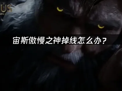 宙斯傲慢之神掉线怎么办？网络优化解决指南！