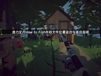 渔力全开How to Fish存档文件位置查找与备份指南！