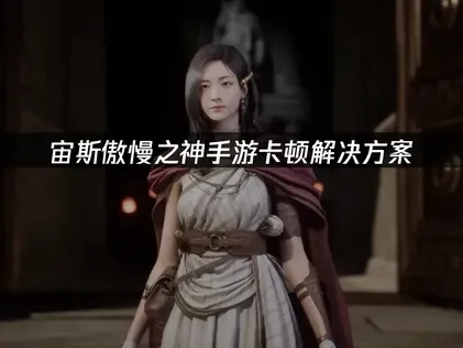 宙斯傲慢之神手游卡顿解决方案：网络优化全攻略！