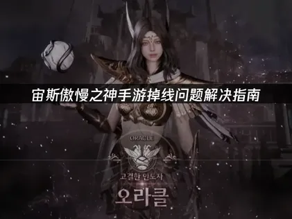 宙斯傲慢之神手游掉线问题解决指南！