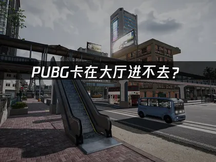 PUBG卡在大厅进不去？网络优化与本地环境调整指南！