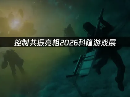 控制共振亮相2026科隆游戏展，跨国联机网络优化指南！