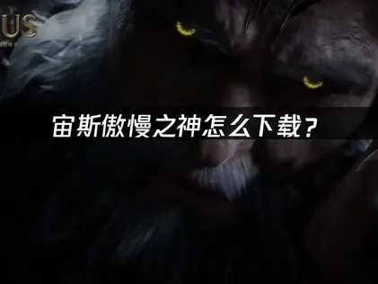 宙斯傲慢之神怎么下载？官方渠道与网络优化指南！