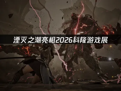 《湮灭之潮》亮相2026科隆游戏展！全新宣传片【旧日之纱】公开！