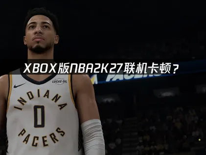 XBOX版NBA2K27加速器優化方案與延遲解決指南！
