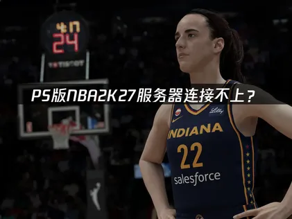 PS版NBA2K27服务器连接不上？网络优化解决指南！