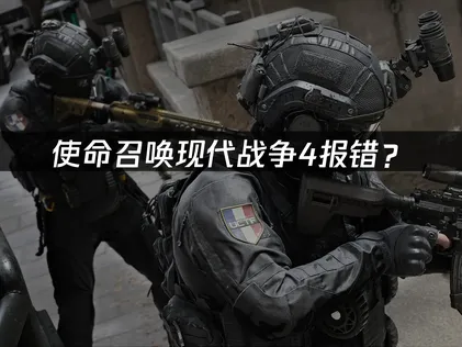 使命召唤现代战争4报错？常见原因与解决技巧！